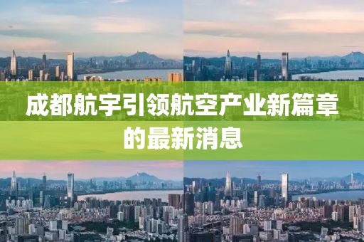 成都航宇引領(lǐng)航空產(chǎn)業(yè)新篇章的最新消息