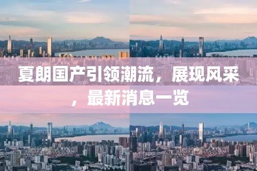夏朗國(guó)產(chǎn)引領(lǐng)潮流，展現(xiàn)風(fēng)采，最新消息一覽