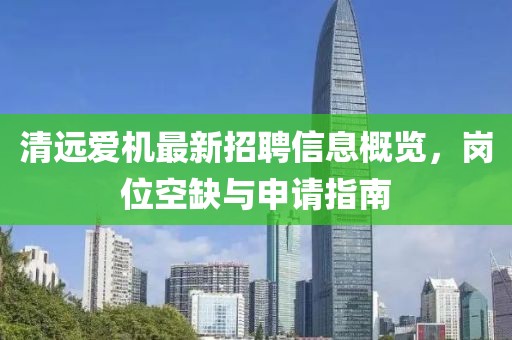 清遠愛機最新招聘信息概覽，崗位空缺與申請指南