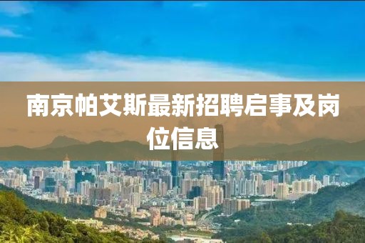 南京帕艾斯最新招聘啟事及崗位信息