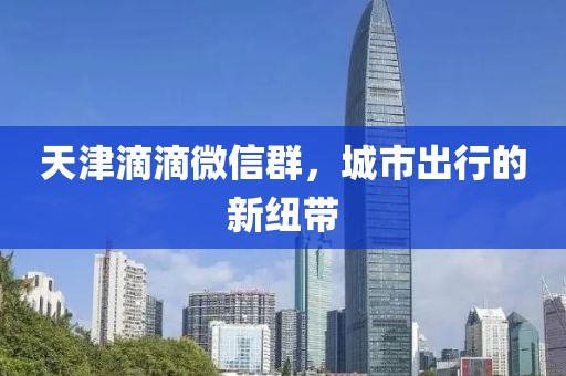 天津滴滴微信群，城市出行的新紐帶