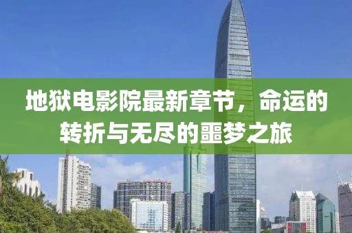 地獄電影院最新章節(jié)，命運(yùn)的轉(zhuǎn)折與無盡的噩夢(mèng)之旅