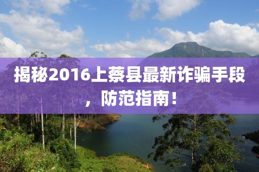揭秘2016上蔡縣最新詐騙手段，防范指南！