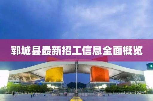 鄆城縣最新招工信息全面概覽