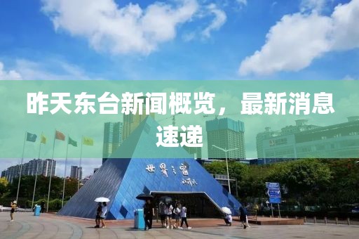 昨天東臺(tái)新聞概覽，最新消息速遞