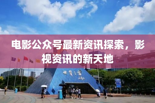 電影公眾號最新資訊探索，影視資訊的新天地