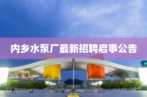 內(nèi)鄉(xiāng)水泵廠最新招聘啟事公告