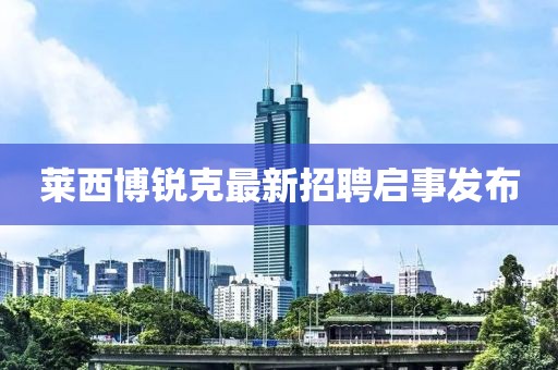 萊西博銳克最新招聘啟事發(fā)布