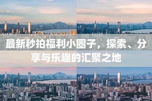 最新秒拍福利小圈子，探索、分享與樂趣的匯聚之地