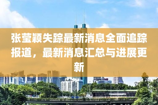 張瑩穎失蹤最新消息全面追蹤報道，最新消息匯總與進展更新