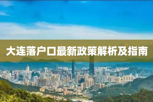 大連落戶口最新政策解析及指南
