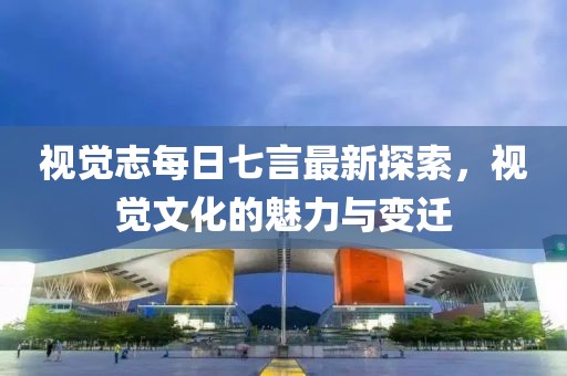 視覺志每日七言最新探索，視覺文化的魅力與變遷