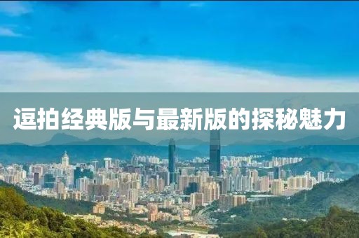 逗拍經(jīng)典版與最新版的探秘魅力