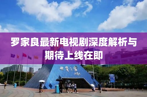 羅家良最新電視劇深度解析與期待上線在即