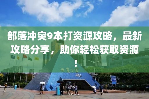 部落沖突9本打資源攻略，最新攻略分享，助你輕松獲取資源！