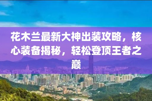 花木蘭最新大神出裝攻略，核心裝備揭秘，輕松登頂王者之巔