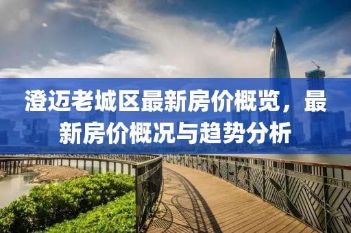 澄邁老城區(qū)最新房價(jià)概覽，最新房價(jià)概況與趨勢(shì)分析