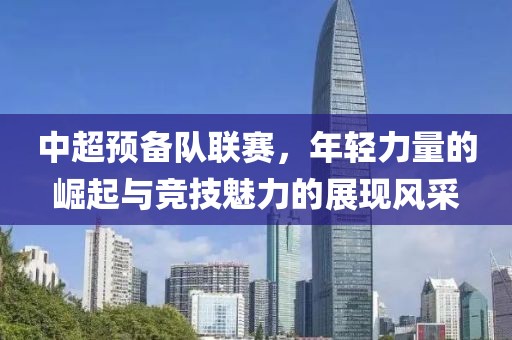 中超預(yù)備隊(duì)聯(lián)賽，年輕力量的崛起與競技魅力的展現(xiàn)風(fēng)采