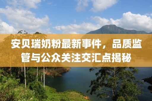 安貝瑞奶粉最新事件，品質(zhì)監(jiān)管與公眾關(guān)注交匯點(diǎn)揭秘