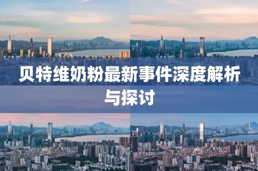 貝特維奶粉最新事件深度解析與探討