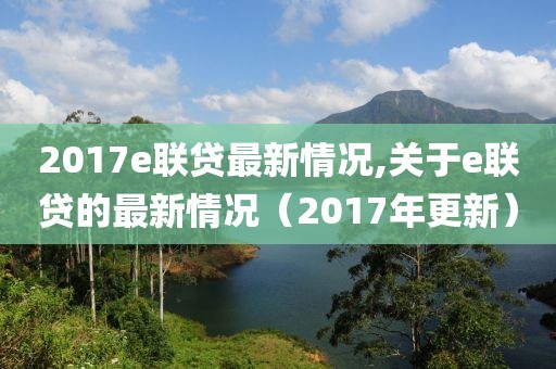 2017e聯(lián)貸最新情況,關(guān)于e聯(lián)貸的最新情況（2017年更新）