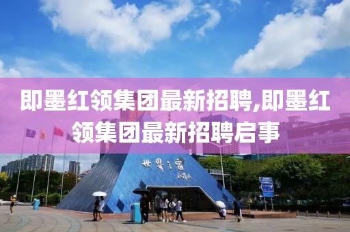 即墨紅領(lǐng)集團(tuán)最新招聘,即墨紅領(lǐng)集團(tuán)最新招聘啟事