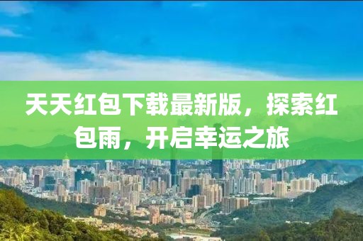 天天紅包下載最新版，探索紅包雨，開啟幸運之旅