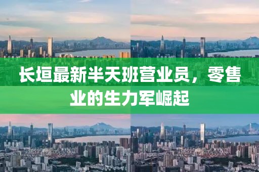 長垣最新半天班營業(yè)員，零售業(yè)的生力軍崛起