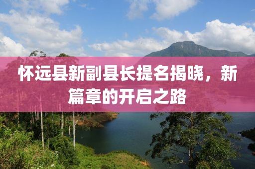 懷遠縣新副縣長提名揭曉，新篇章的開啟之路