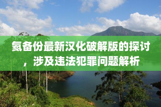 氦備份最新漢化破解版的探討，涉及違法犯罪問題解析