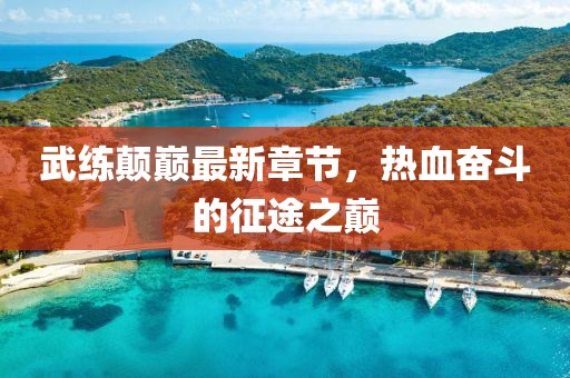 武練顛巔最新章節(jié)，熱血奮斗的征途之巔