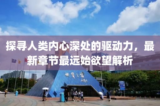 探尋人類內(nèi)心深處的驅(qū)動(dòng)力，最新章節(jié)最遠(yuǎn)始欲望解析