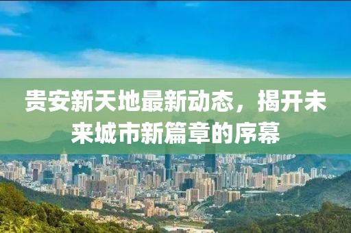 貴安新天地最新動態(tài)，揭開未來城市新篇章的序幕
