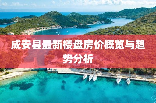 成安縣最新樓盤房價(jià)概覽與趨勢分析