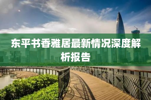 東平書香雅居最新情況深度解析報(bào)告