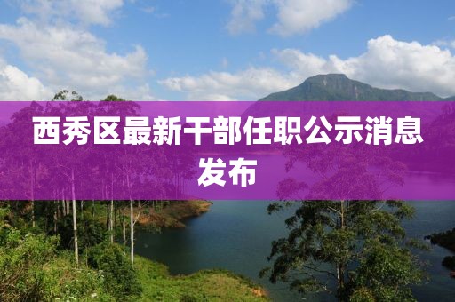 西秀區(qū)最新干部任職公示消息發(fā)布