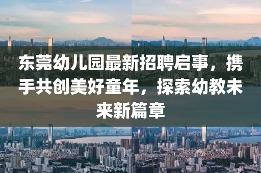 東莞幼兒園最新招聘啟事，攜手共創(chuàng)美好童年，探索幼教未來新篇章