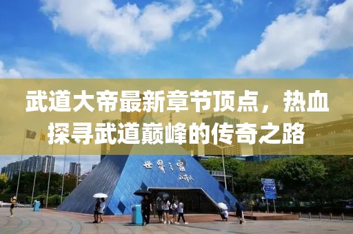 武道大帝最新章節(jié)頂點(diǎn)，熱血探尋武道巔峰的傳奇之路