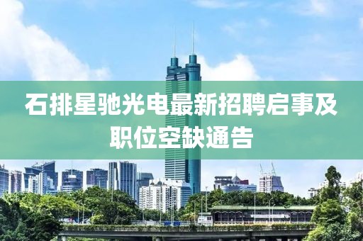 石排星馳光電最新招聘啟事及職位空缺通告