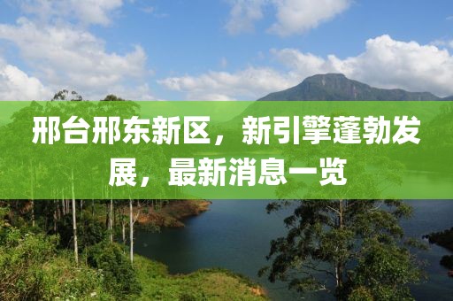邢臺邢東新區(qū)，新引擎蓬勃發(fā)展，最新消息一覽