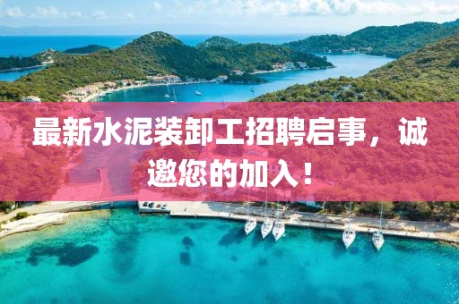 最新水泥裝卸工招聘啟事，誠(chéng)邀您的加入！