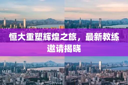 恒大重塑輝煌之旅，最新教練邀請(qǐng)揭曉