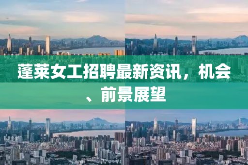 蓬萊女工招聘最新資訊，機會、前景展望