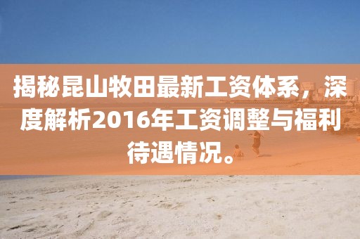 揭秘昆山牧田最新工資體系，深度解析2016年工資調(diào)整與福利待遇情況。