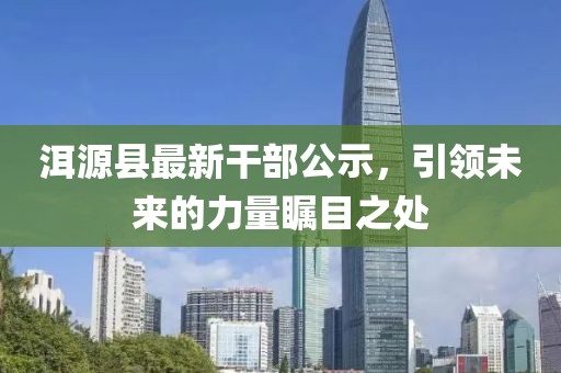 洱源縣最新干部公示，引領(lǐng)未來的力量矚目之處