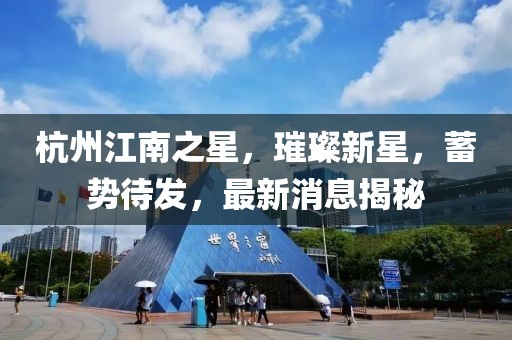 杭州江南之星，璀璨新星，蓄勢待發(fā)，最新消息揭秘