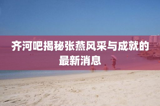 齊河吧揭秘張燕風采與成就的最新消息