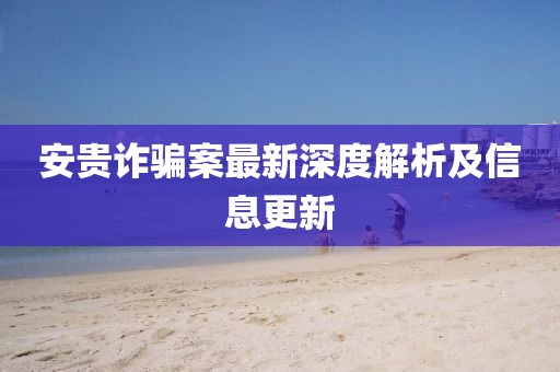 安貴詐騙案最新深度解析及信息更新