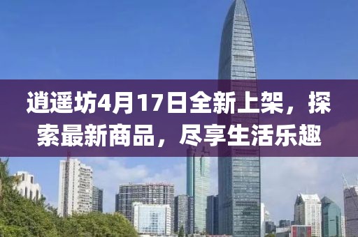 逍遙坊4月17日全新上架，探索最新商品，盡享生活樂趣