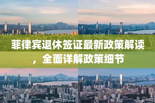 菲律賓退休簽證最新政策解讀，全面詳解政策細節(jié)